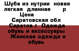 Шуба из нутрии, новая, легкая, длинная.46-50р. › Цена ­ 15 000 - Саратовская обл., Саратов г. Одежда, обувь и аксессуары » Женская одежда и обувь   